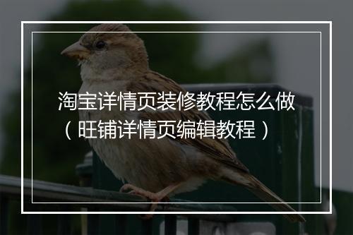 淘宝详情页装修教程怎么做（旺铺详情页编辑教程）