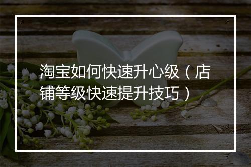 淘宝如何快速升心级（店铺等级快速提升技巧）