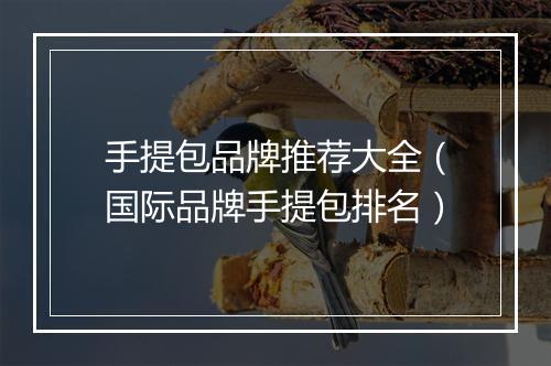 手提包品牌推荐大全（国际品牌手提包排名）