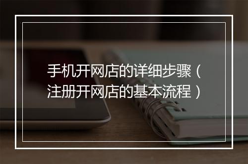 手机开网店的详细步骤（注册开网店的基本流程）
