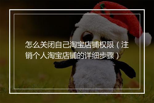 怎么关闭自己淘宝店铺权限（注销个人淘宝店铺的详细步骤）