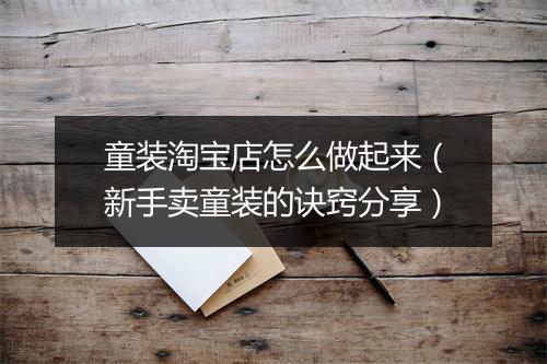 童装淘宝店怎么做起来（新手卖童装的诀窍分享）
