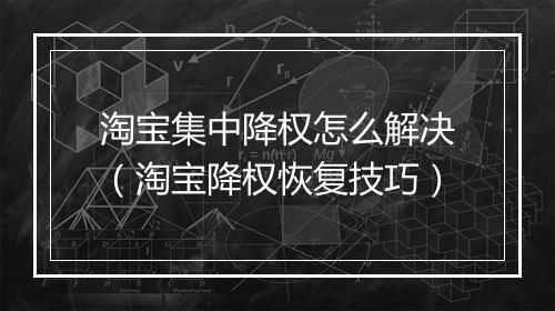 淘宝集中降权怎么解决（淘宝降权恢复技巧）