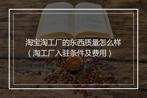 淘宝淘工厂的东西质量怎么样（淘工厂入驻条件及费用）