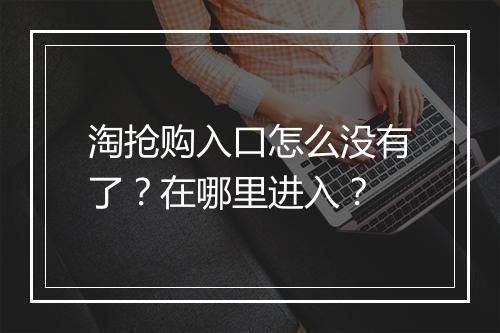 淘抢购入口怎么没有了？在哪里进入？