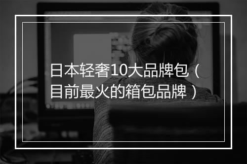 日本轻奢10大品牌包（目前最火的箱包品牌）