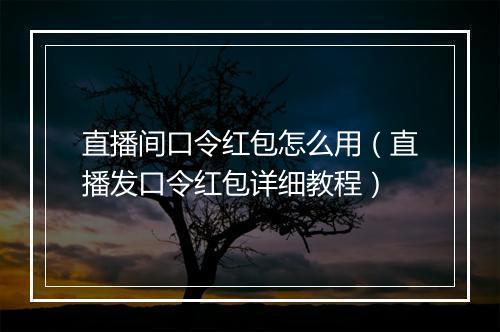 直播间口令红包怎么用（直播发口令红包详细教程）
