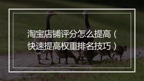 淘宝店铺评分怎么提高（快速提高权重排名技巧）