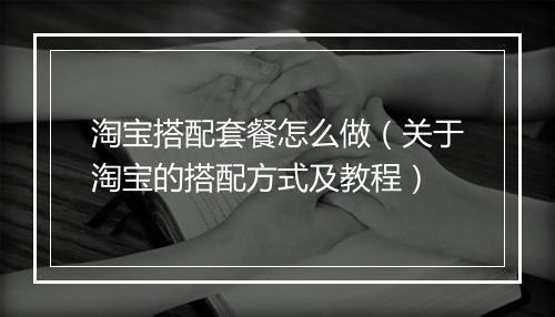 淘宝搭配套餐怎么做（关于淘宝的搭配方式及教程）