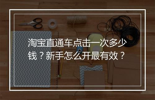 淘宝直通车点击一次多少钱？新手怎么开最有效？