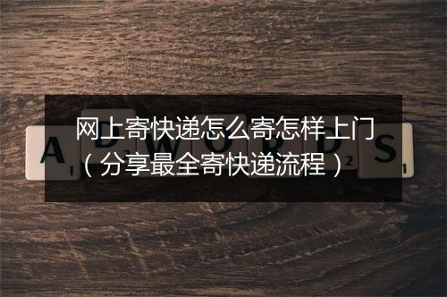 网上寄快递怎么寄怎样上门（分享最全寄快递流程）