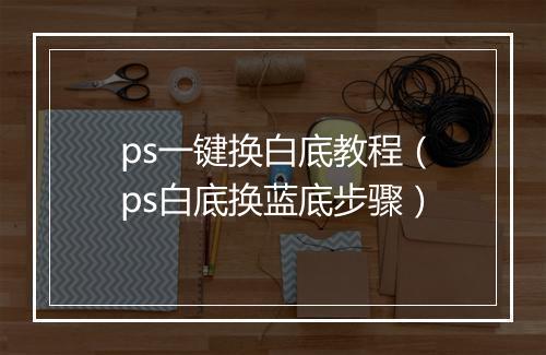 ps一键换白底教程（ps白底换蓝底步骤）