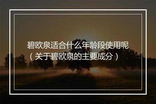 碧欧泉适合什么年龄段使用呢（关于碧欧泉的主要成分）