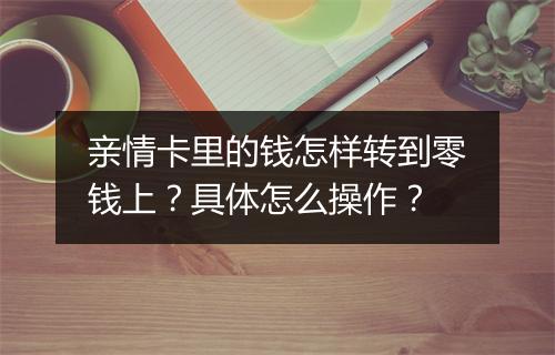 亲情卡里的钱怎样转到零钱上？具体怎么操作？