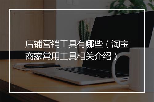 店铺营销工具有哪些（淘宝商家常用工具相关介绍）