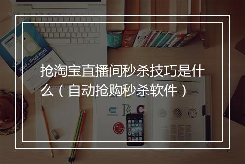 抢淘宝直播间秒杀技巧是什么（自动抢购秒杀软件）
