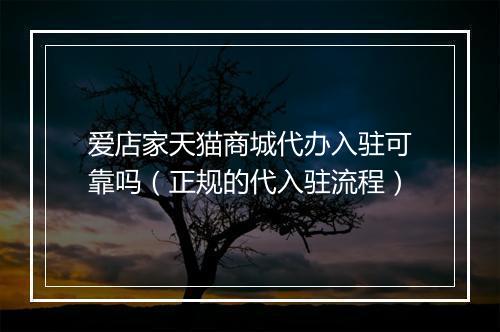爱店家天猫商城代办入驻可靠吗（正规的代入驻流程）