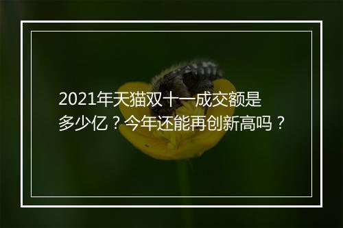 2021年天猫双十一成交额是多少亿？今年还能再创新高吗？