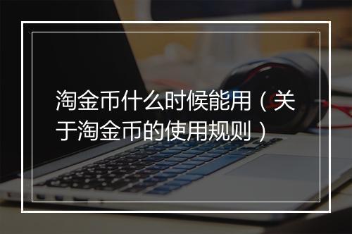 淘金币什么时候能用（关于淘金币的使用规则）