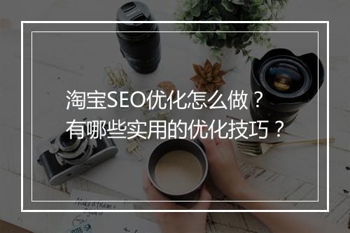 淘宝SEO优化怎么做？有哪些实用的优化技巧？