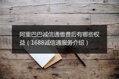 阿里巴巴诚信通缴费后有哪些权益（1688诚信通服务介绍）