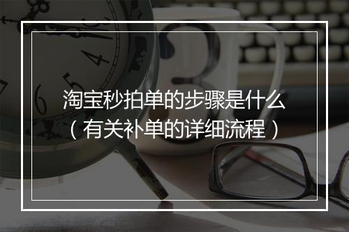 淘宝秒拍单的步骤是什么（有关补单的详细流程）