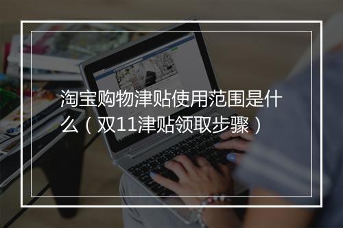 淘宝购物津贴使用范围是什么（双11津贴领取步骤）