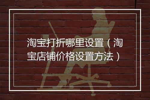 淘宝打折哪里设置（淘宝店铺价格设置方法）