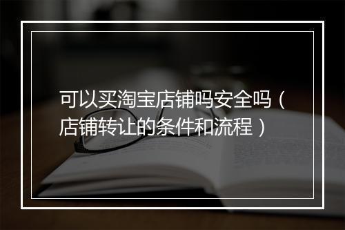 可以买淘宝店铺吗安全吗（店铺转让的条件和流程）