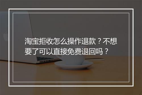淘宝拒收怎么操作退款？不想要了可以直接免费退回吗？