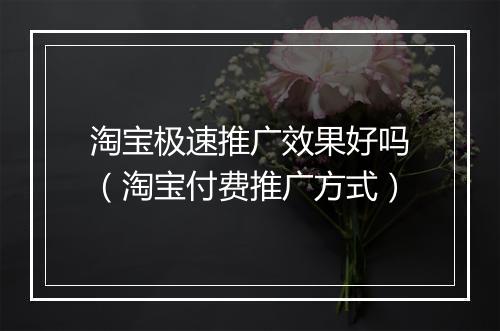 淘宝极速推广效果好吗（淘宝付费推广方式）