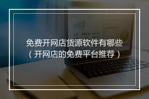 免费开网店货源软件有哪些（开网店的免费平台推荐）