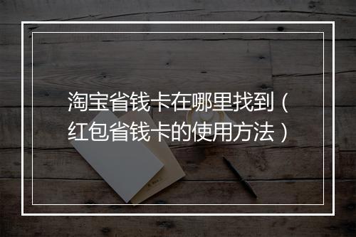 淘宝省钱卡在哪里找到（红包省钱卡的使用方法）