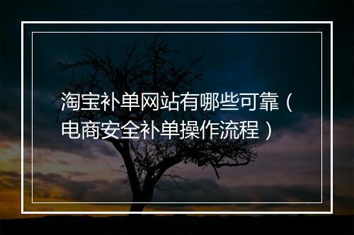 淘宝补单网站有哪些可靠（电商安全补单操作流程）