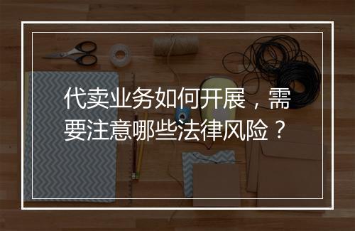 代卖业务如何开展，需要注意哪些法律风险？
