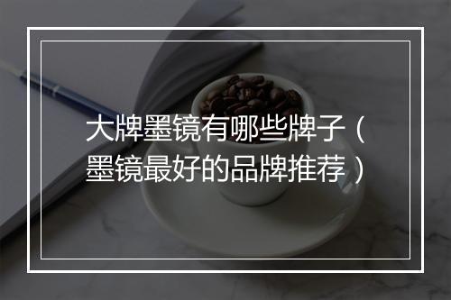大牌墨镜有哪些牌子（墨镜最好的品牌推荐）