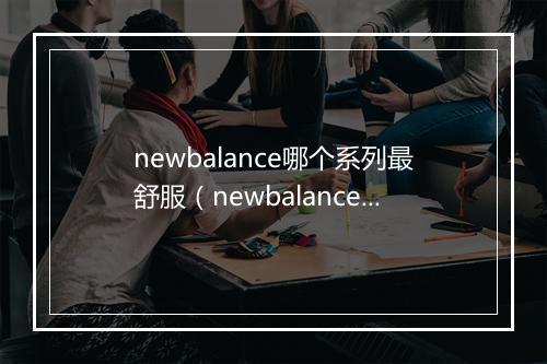 newbalance哪个系列最舒服（newbalance运动鞋推荐）