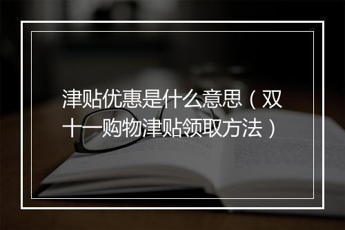 津贴优惠是什么意思（双十一购物津贴领取方法）