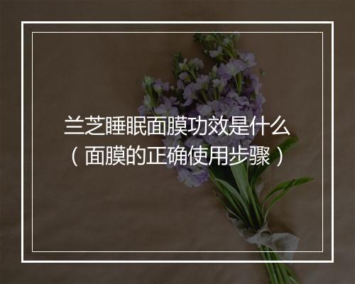 兰芝睡眠面膜功效是什么（面膜的正确使用步骤）