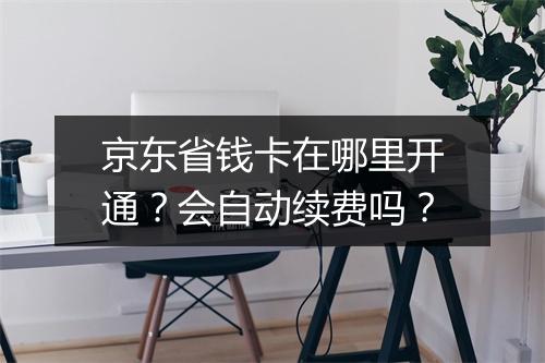 京东省钱卡在哪里开通？会自动续费吗？