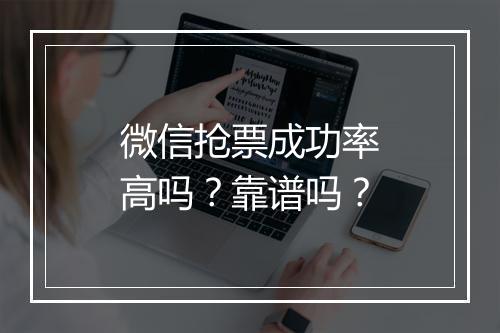 微信抢票成功率高吗？靠谱吗？