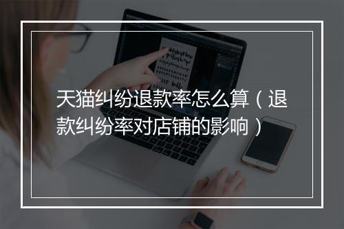 天猫纠纷退款率怎么算（退款纠纷率对店铺的影响）