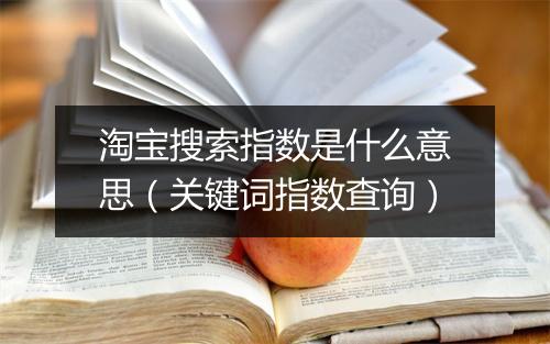 淘宝搜索指数是什么意思（关键词指数查询）