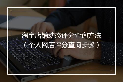 淘宝店铺动态评分查询方法（个人网店评分查询步骤）
