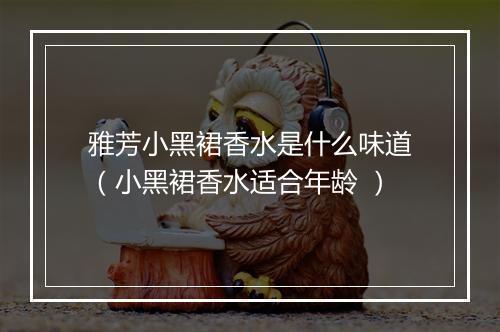 雅芳小黑裙香水是什么味道（小黑裙香水适合年龄 ）
