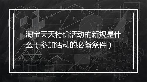 淘宝天天特价活动的新规是什么（参加活动的必备条件）