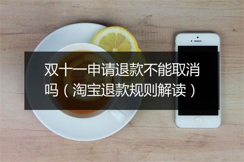 双十一申请退款不能取消吗（淘宝退款规则解读）