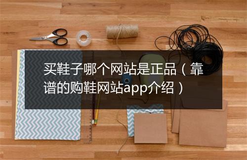 买鞋子哪个网站是正品（靠谱的购鞋网站app介绍）
