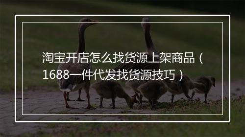 淘宝开店怎么找货源上架商品（1688一件代发找货源技巧）