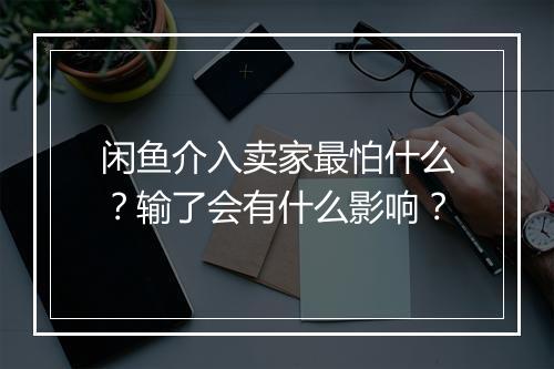 闲鱼介入卖家最怕什么？输了会有什么影响？